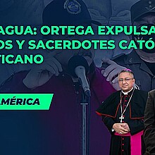 Nicaragua: Ortega expulsa a obispos y sacerdotes católicos al Vaticano